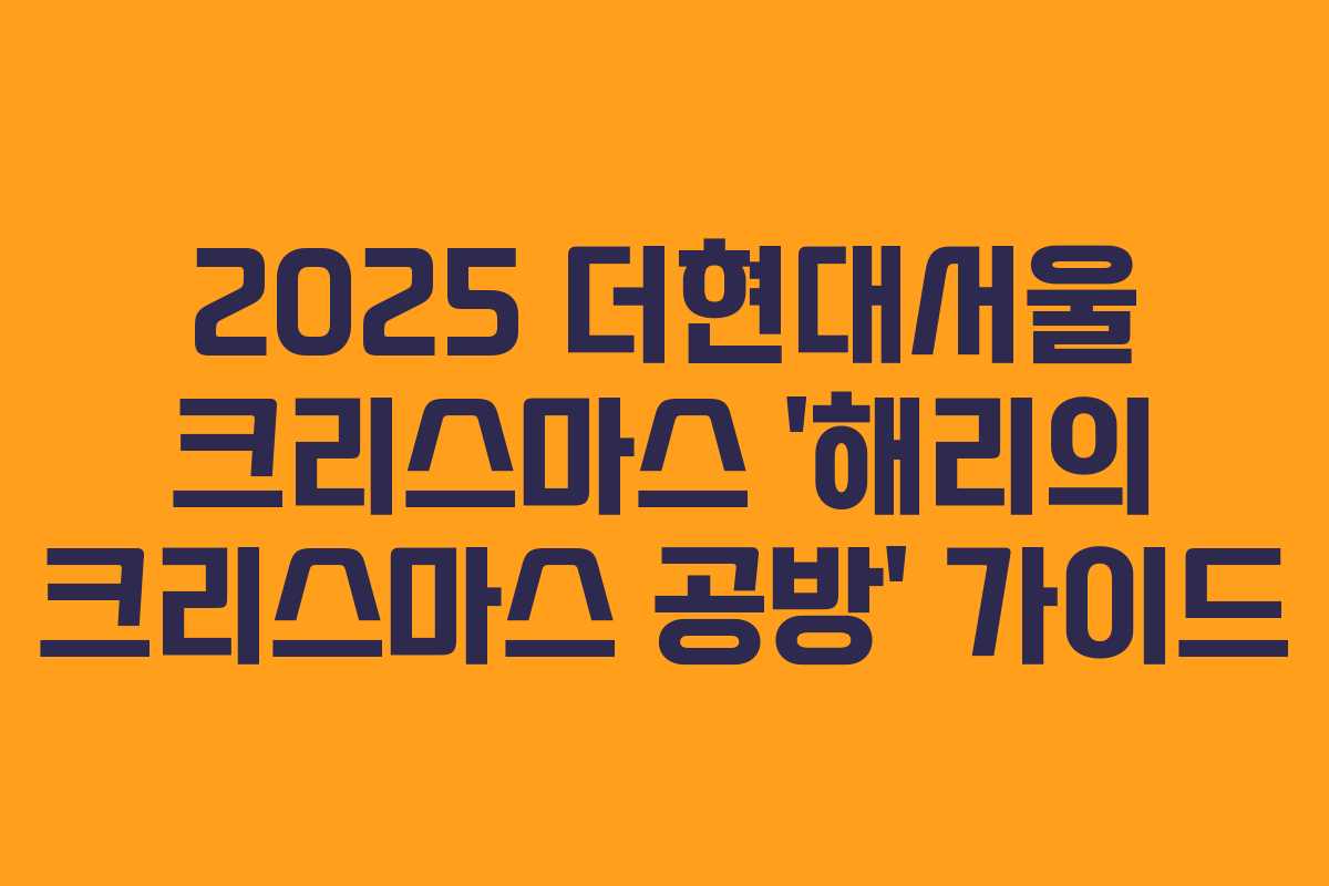 2025 더현대서울 크리스마스 ‘해리의 크리스마스 공방’ 가이드 2025 더현대서울 크리스마스 ‘해리의 크리스마스 공방’ 가이드
