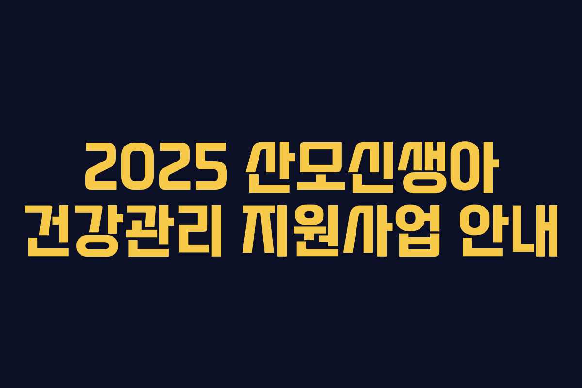 2025 산모신생아 건강관리 지원사업 안내 2025 산모신생아 건강관리 지원사업 안내