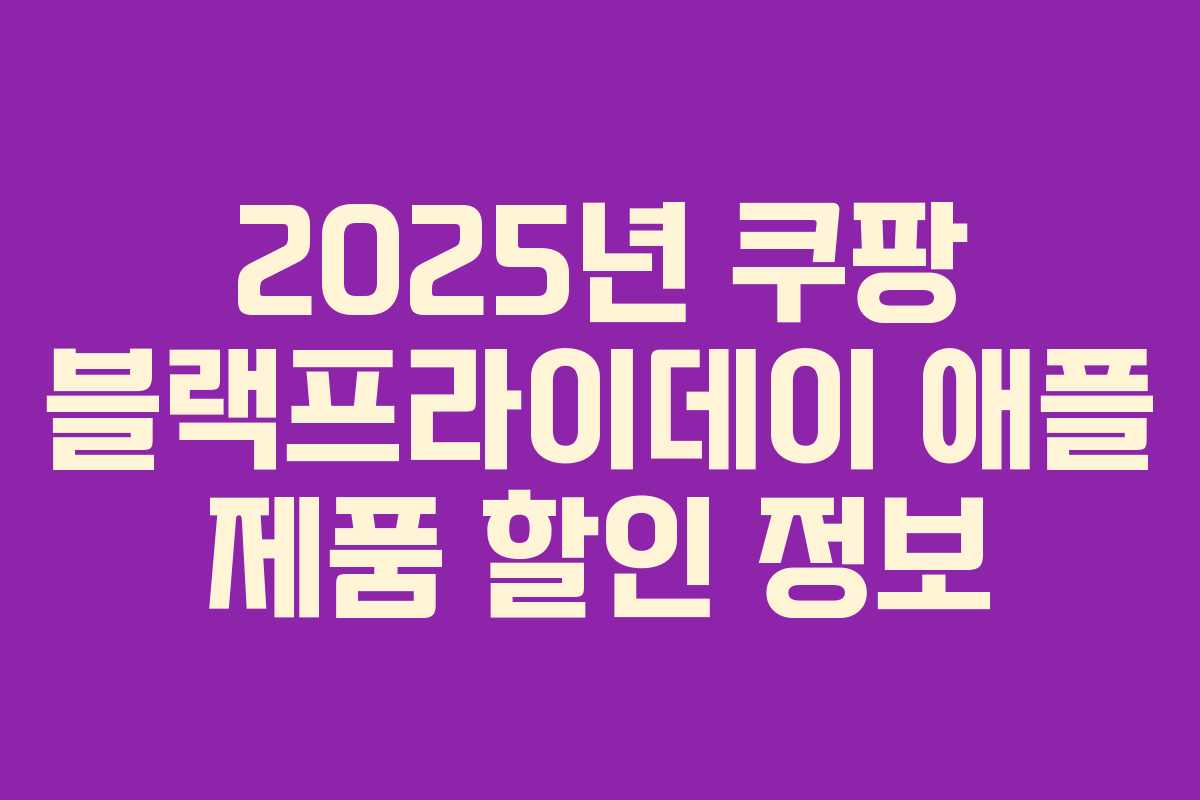 2025년 쿠팡 블랙프라이데이 애플 제품 할인 정보 2025년 쿠팡 블랙프라이데이 애플 제품 할인 정보