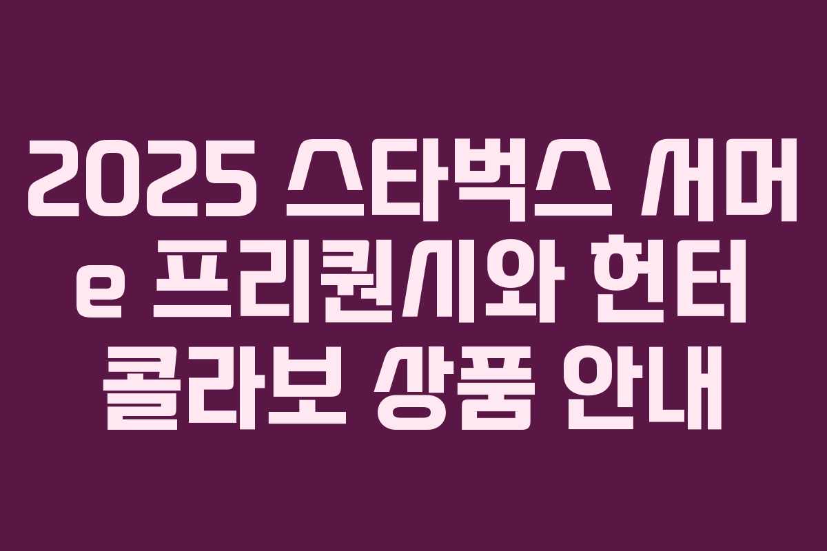 2025 스타벅스 서머 e 프리퀀시와 헌터 콜라보 상품 안내 2025 스타벅스 서머 e 프리퀀시와 헌터 콜라보 상품 안내