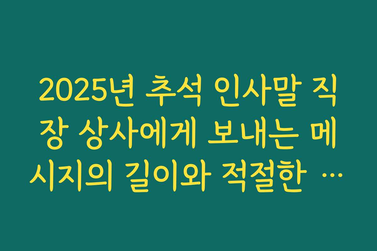 2025년 추석 인사말 직장 상사에게 보내는 메시지의 길이와 적절한 표현법
