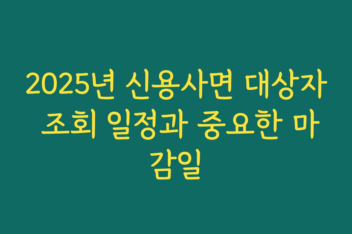 2025년 신용사면 대상자 조회 일정과 중요한 마감일
