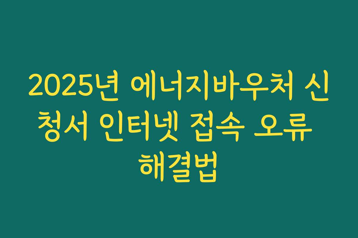 2025년 에너지바우처 신청서 인터넷 접속 오류 해결법 2025년 에너지바우처 신청서 인터넷 접속 오류 해결법
