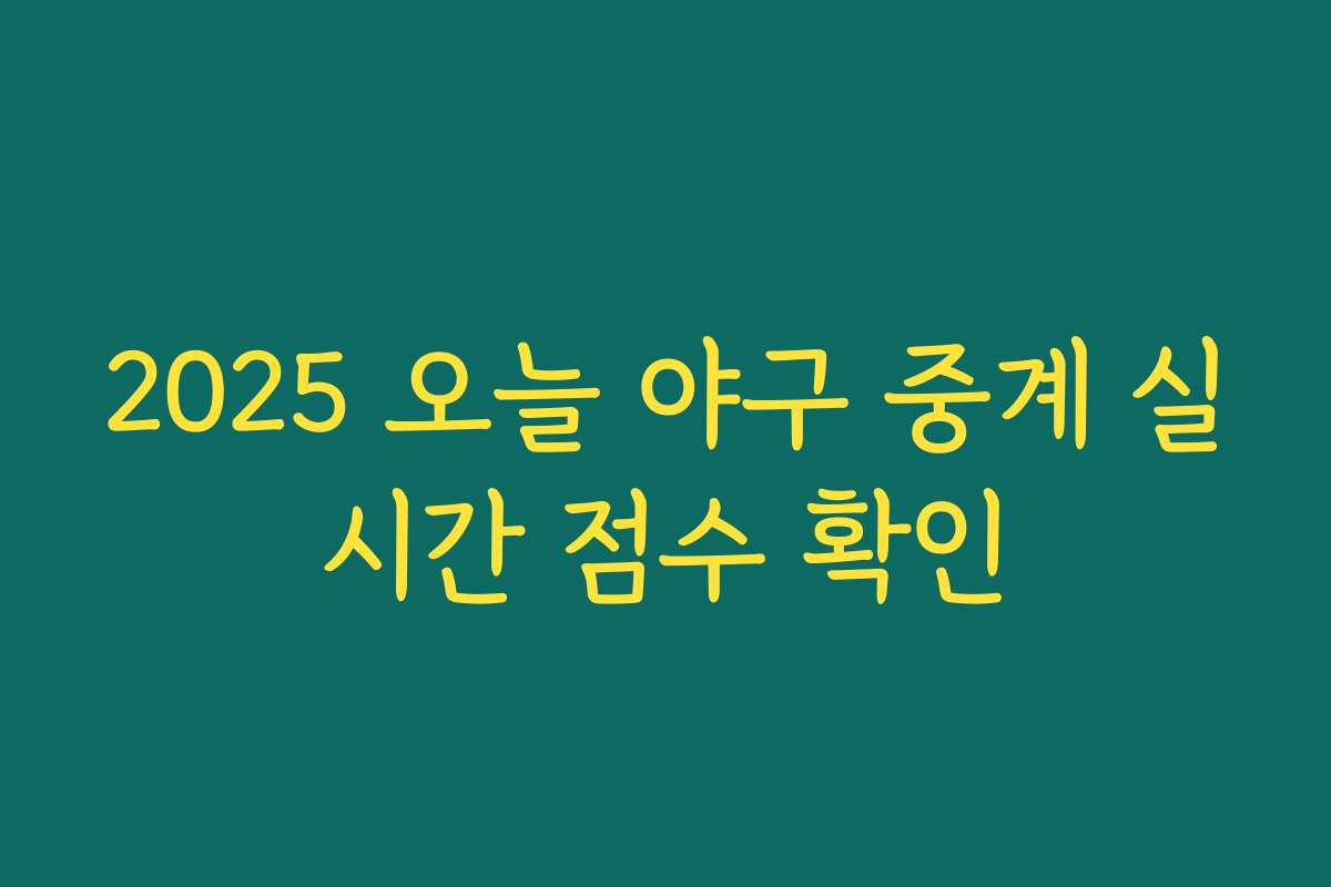 2025 오늘 야구 중계 실시간 점수 확인