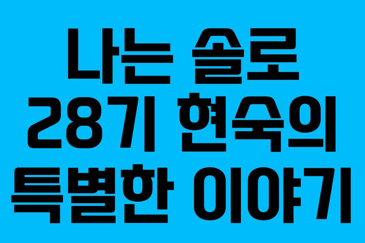 나는 솔로 28기 현숙의 특별한 이야기 나는 솔로 28기 현숙의 특별한 이야기