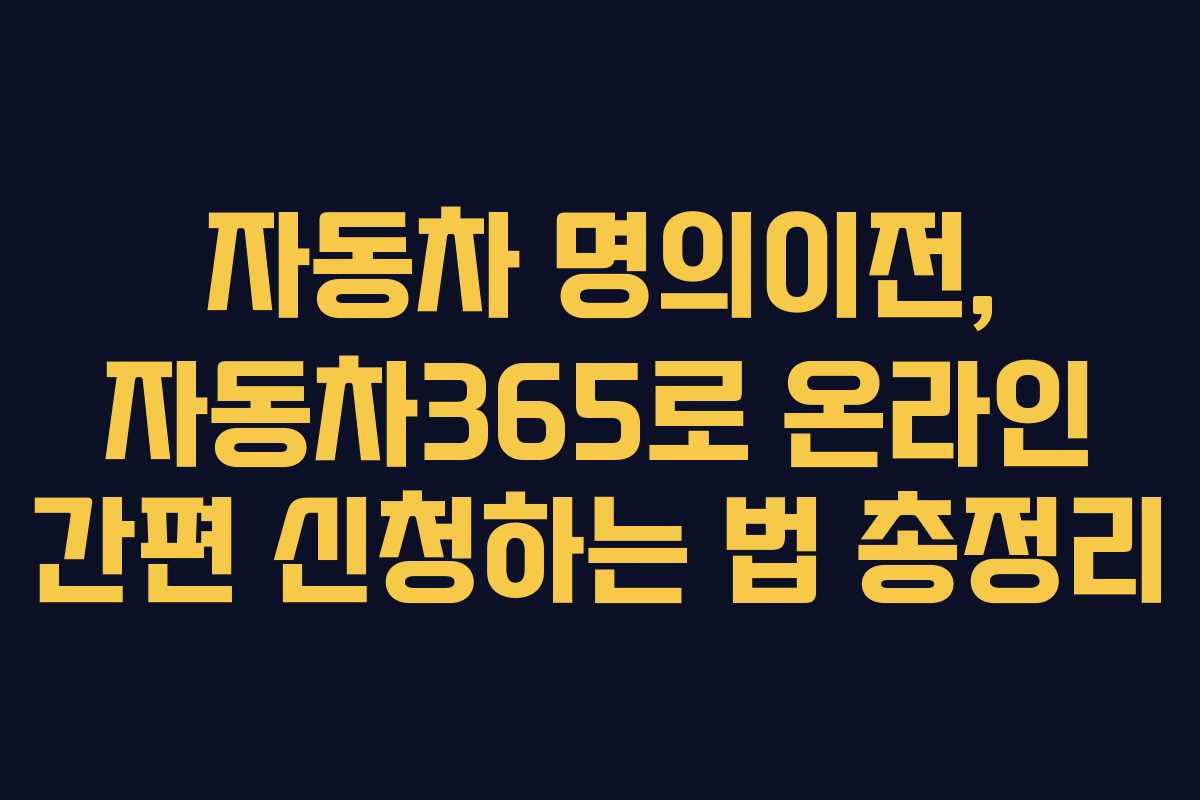 자동차 명의이전, 자동차365로 온라인 간편 신청하는 법 총정리 자동차 명의이전, 자동차365로 온라인 간편 신청하는 법 총정리