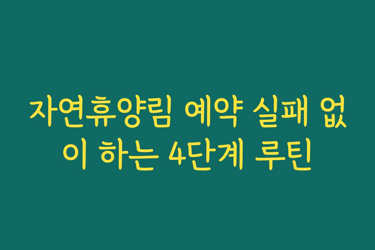 자연휴양림 예약 실패 없이 하는 4단계 루틴