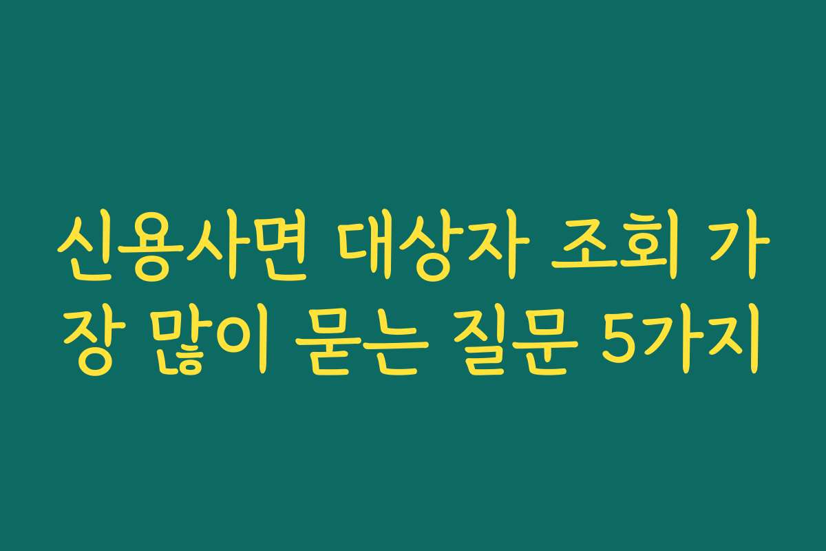 신용사면 대상자 조회 가장 많이 묻는 질문 5가지