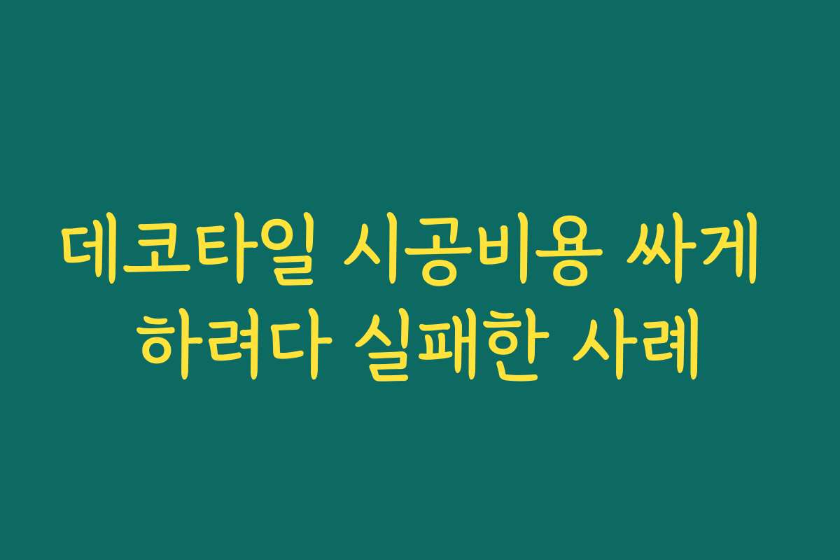 데코타일 시공비용 싸게 하려다 실패한 사례 데코타일 시공비용 싸게 하려다 실패한 사례
