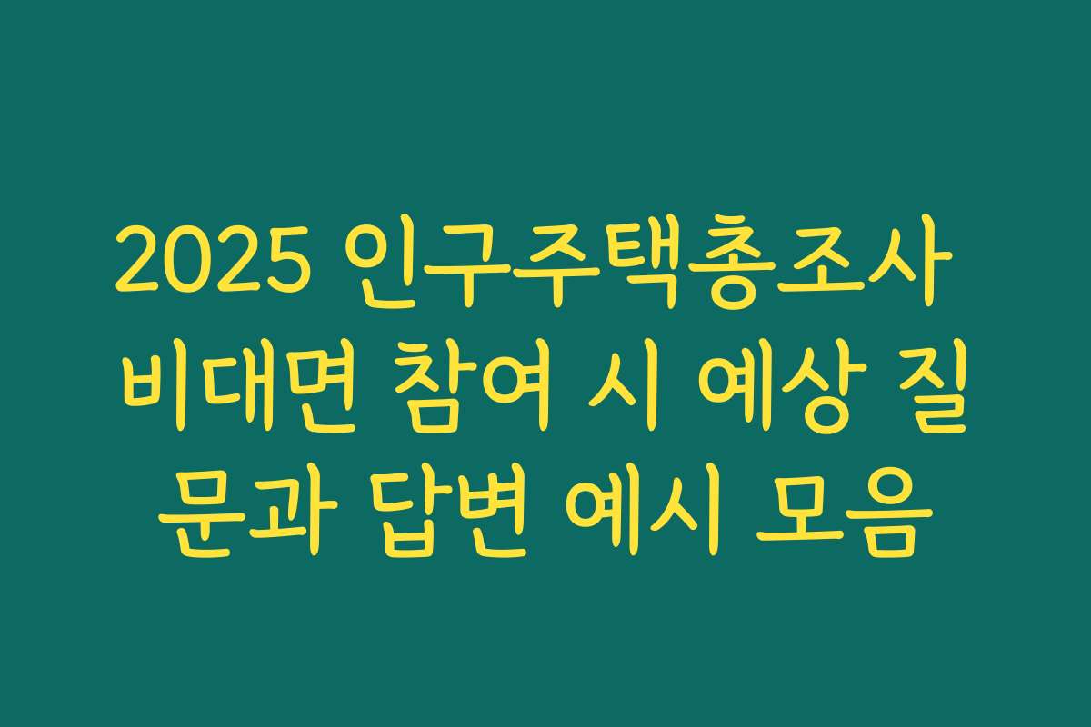 2025 인구주택총조사 비대면 참여 시 예상 질문과 답변 예시 모음 2025 인구주택총조사 비대면 참여 시 예상 질문과 답변 예시 모음