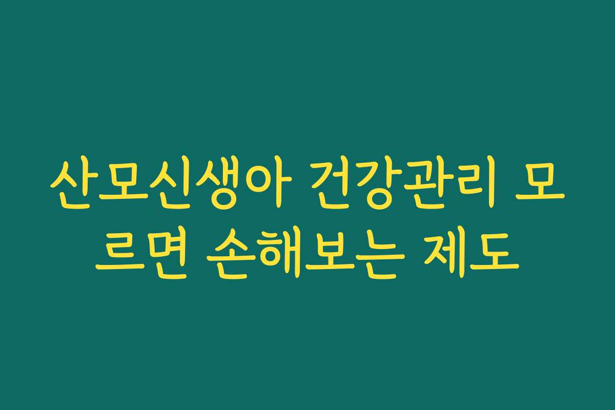 산모신생아 건강관리 모르면 손해보는 제도 산모신생아 건강관리 모르면 손해보는 제도