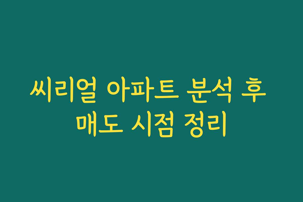 씨리얼 아파트 분석 후 매도 시점 정리