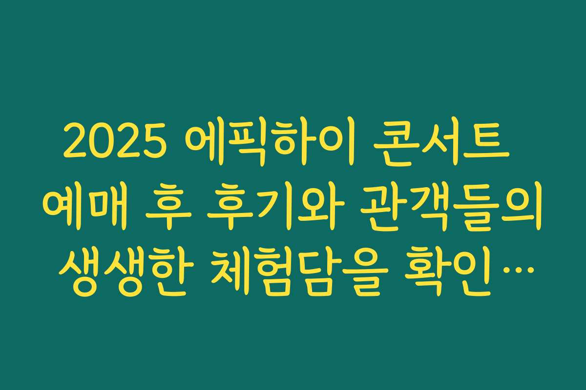 2025 에픽하이 콘서트 예매 후 후기와 관객들의 생생한 체험담을 확인하세요