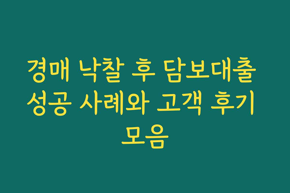 경매 낙찰 후 담보대출 성공 사례와 고객 후기 모음