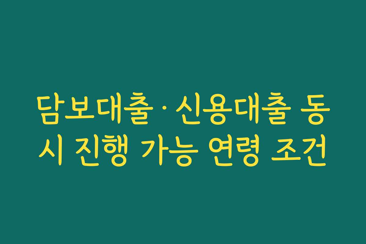 담보대출·신용대출 동시 진행 가능 연령 조건
