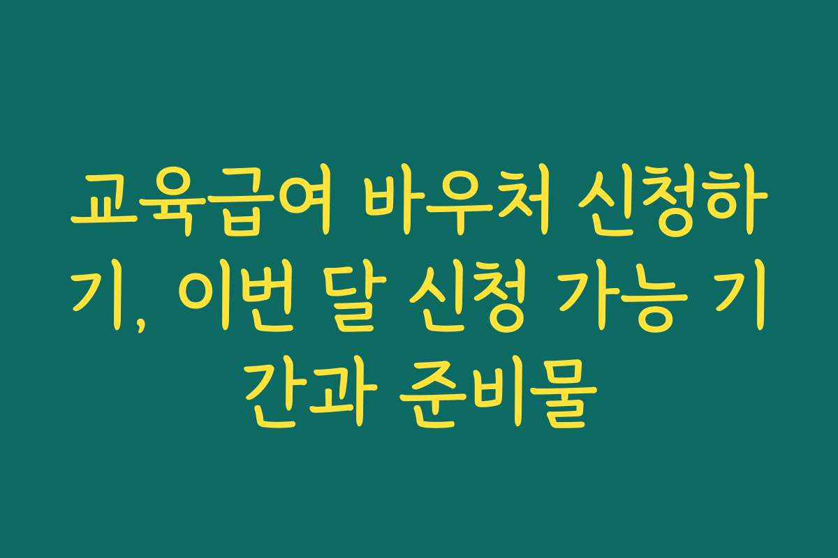 교육급여 바우처 신청하기, 이번 달 신청 가능 기간과 준비물
