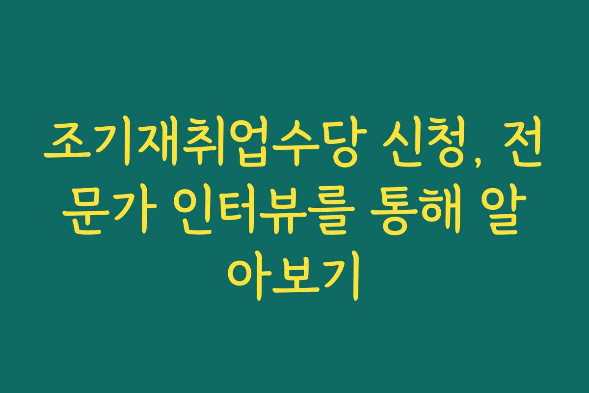 조기재취업수당 신청, 전문가 인터뷰를 통해 알아보기