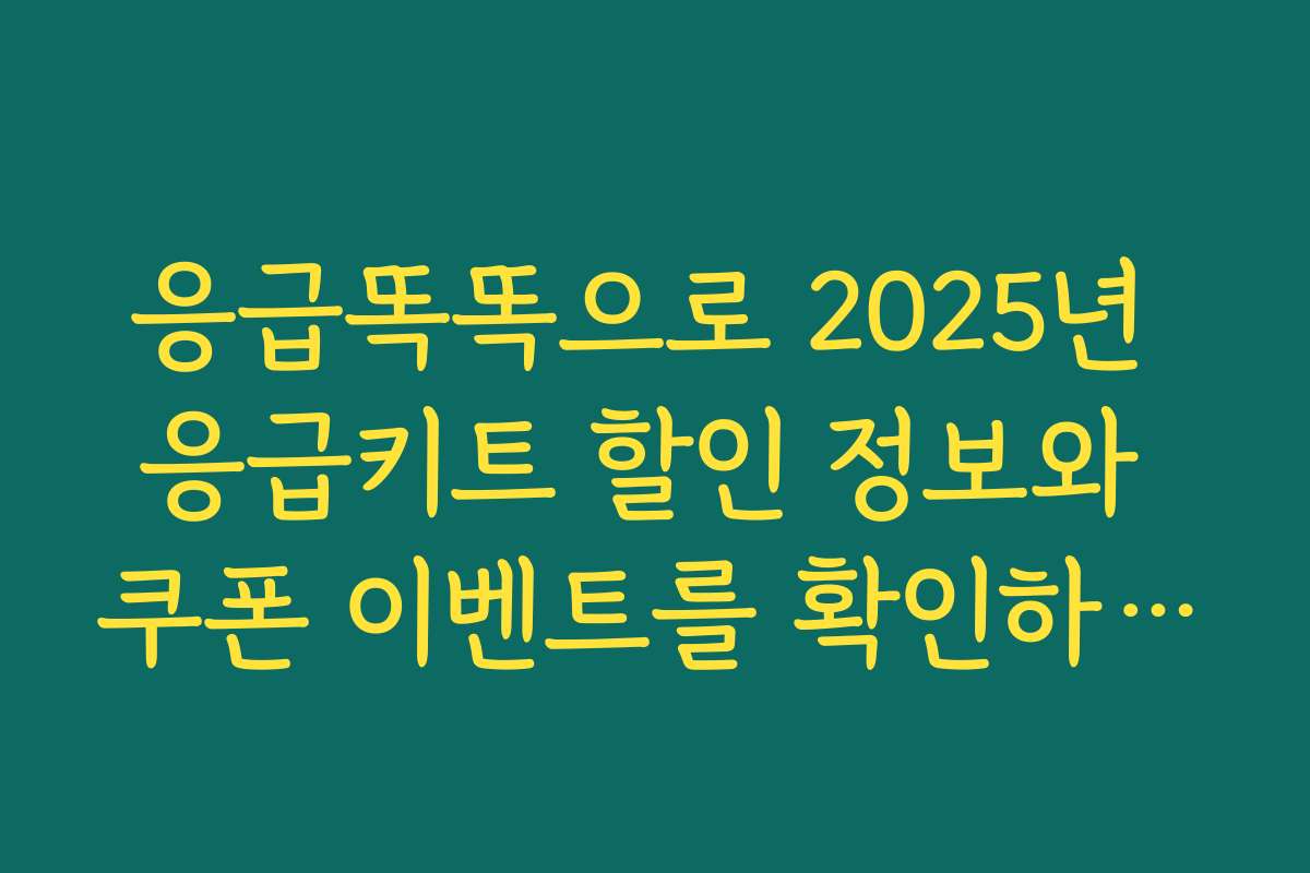 응급똑똑으로 2025년 응급키트 할인 정보와 쿠폰 이벤트를 확인하세요