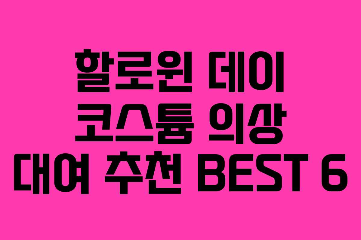 할로윈 데이 코스튬 의상 대여 추천 BEST 6 할로윈 데이 코스튬 의상 대여 추천 BEST 6