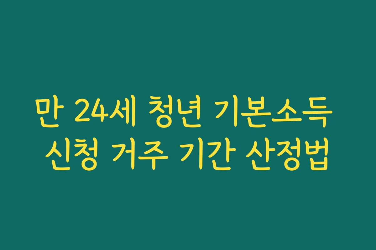 만 24세 청년 기본소득 신청 거주 기간 산정법