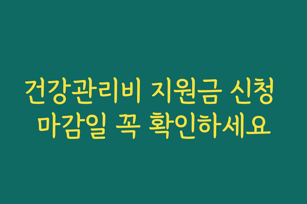 건강관리비 지원금 신청 마감일 꼭 확인하세요