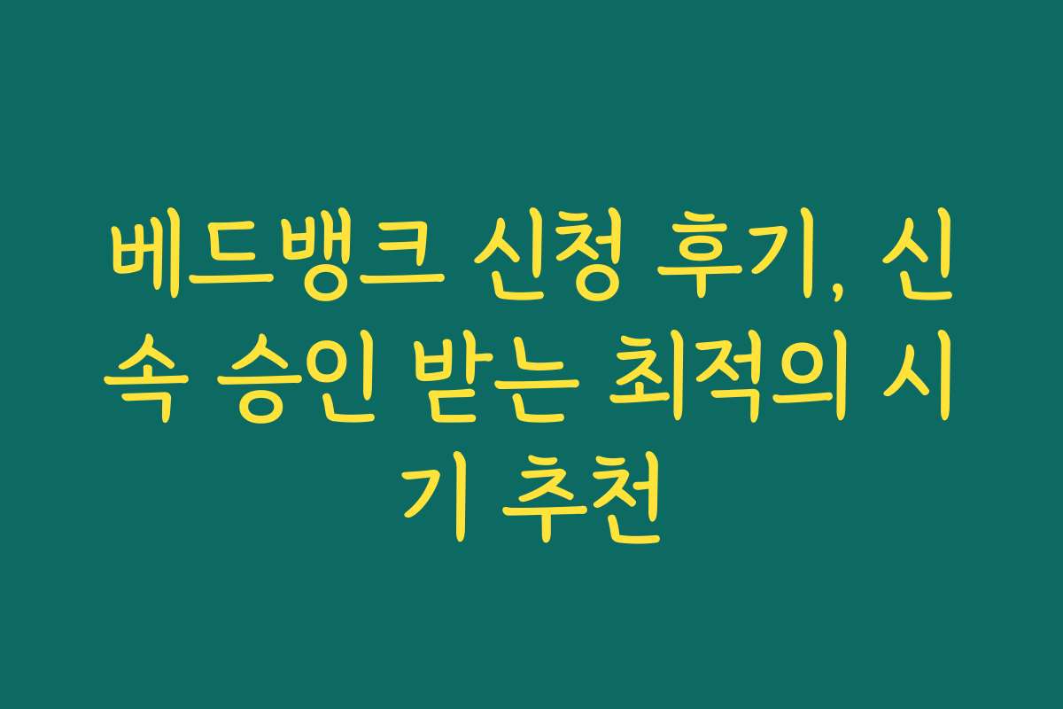 베드뱅크 신청 후기, 신속 승인 받는 최적의 시기 추천