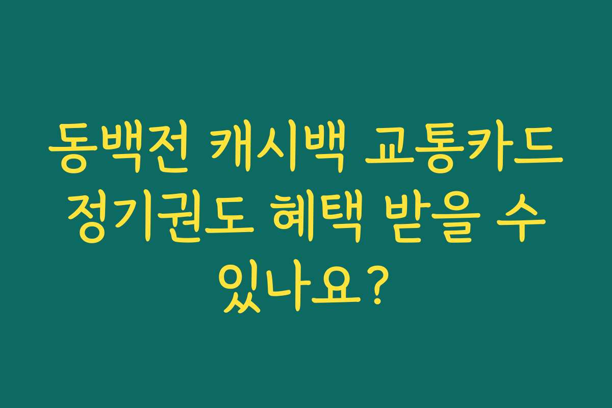 동백전 캐시백 교통카드 정기권도 혜택 받을 수 있나요? 동백전 캐시백 교통카드 정기권도 혜택 받을 수 있나요?