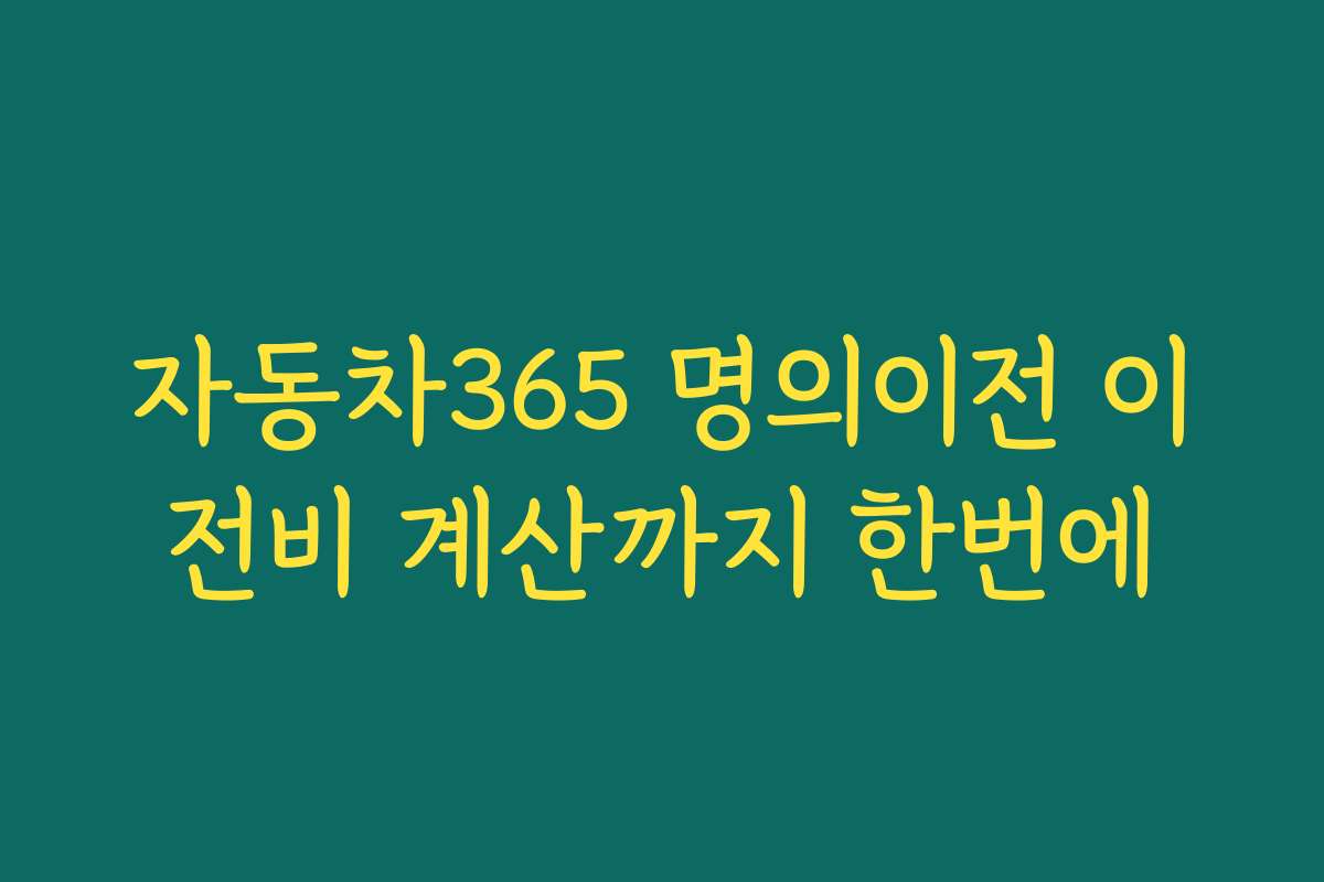 자동차365 명의이전 이전비 계산까지 한번에 자동차365 명의이전 이전비 계산까지 한번에