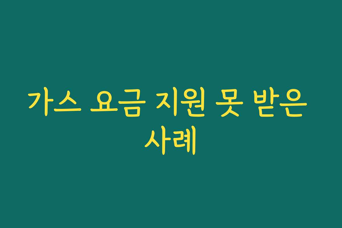 가스 요금 지원 못 받은 사례