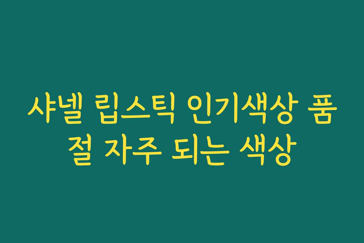 샤넬 립스틱 인기색상 품절 자주 되는 색상 샤넬 립스틱 인기색상 품절 자주 되는 색상
