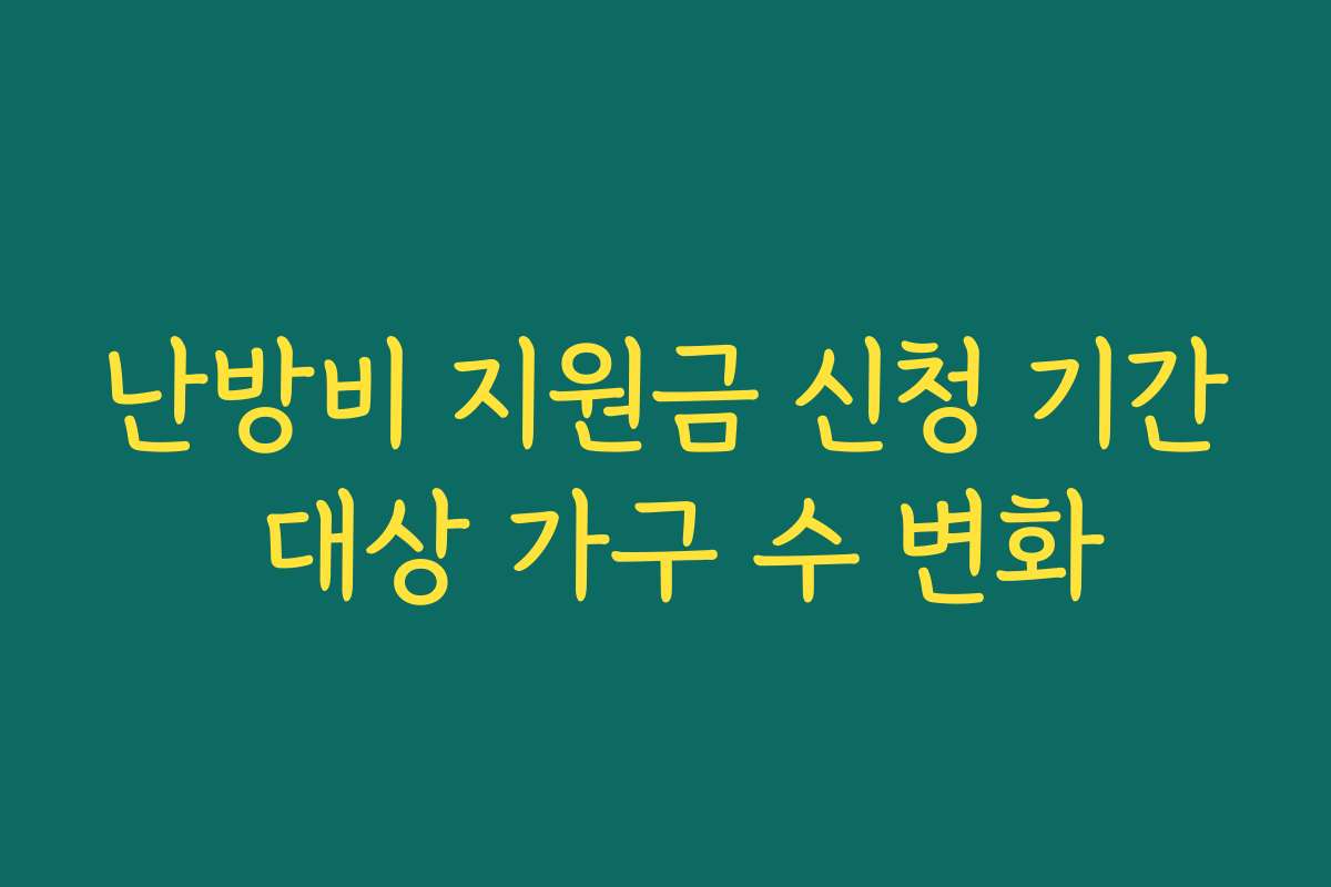 난방비 지원금 신청 기간 대상 가구 수 변화 난방비 지원금 신청 기간 대상 가구 수 변화