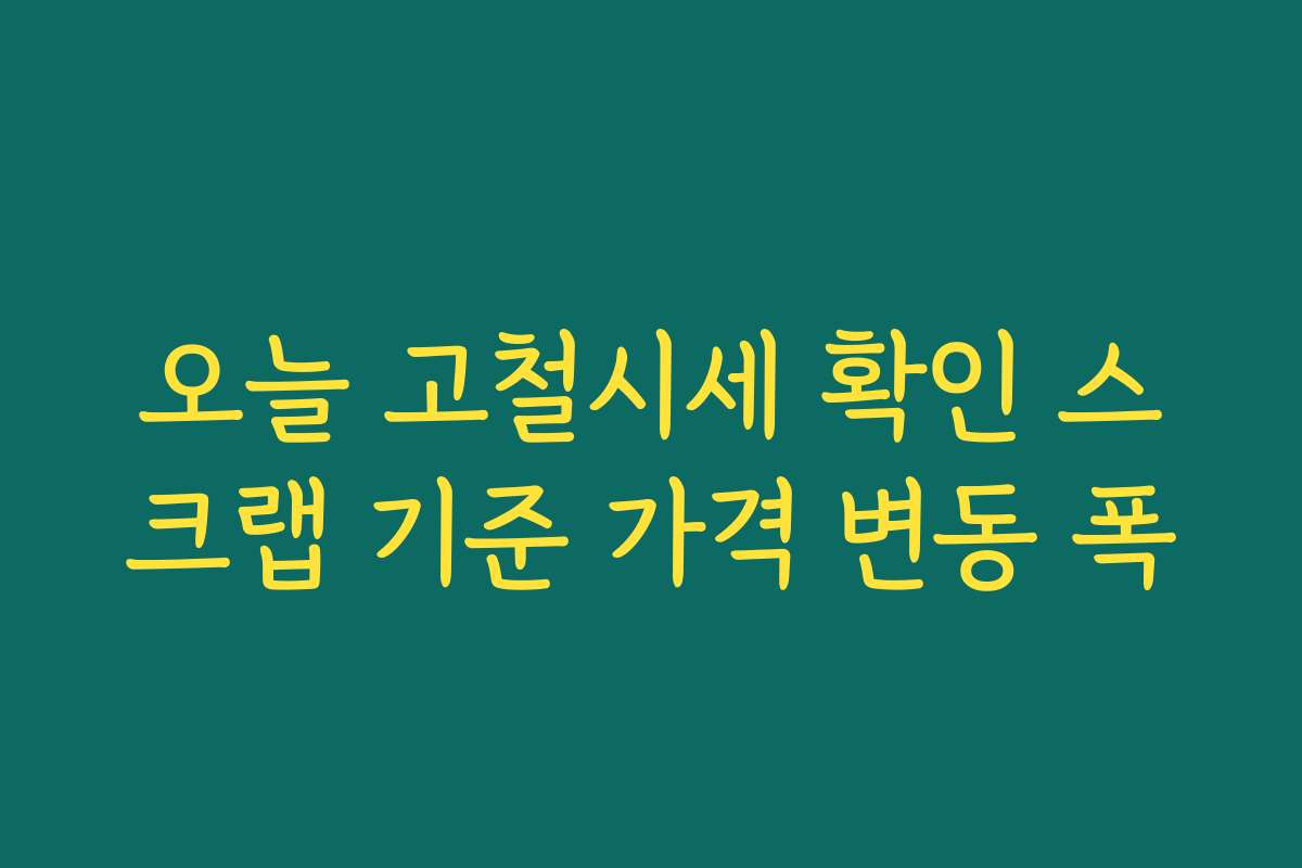 오늘 고철시세 확인 스크랩 기준 가격 변동 폭 오늘 고철시세 확인 스크랩 기준 가격 변동 폭
