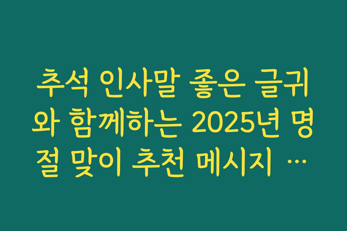 추석 인사말 좋은 글귀와 함께하는 2025년 명절 맞이 추천 메시지 모음