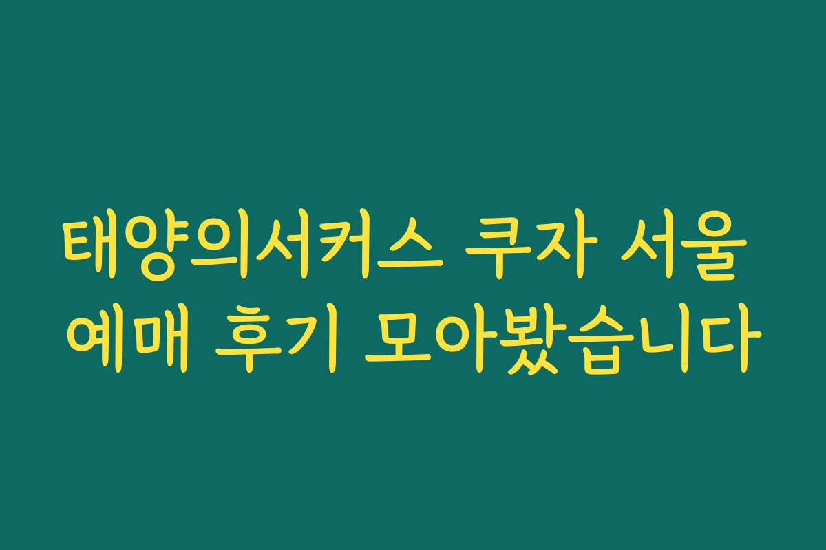 태양의서커스 쿠자 서울 예매 후기 모아봤습니다 태양의서커스 쿠자 서울 예매 후기 모아봤습니다