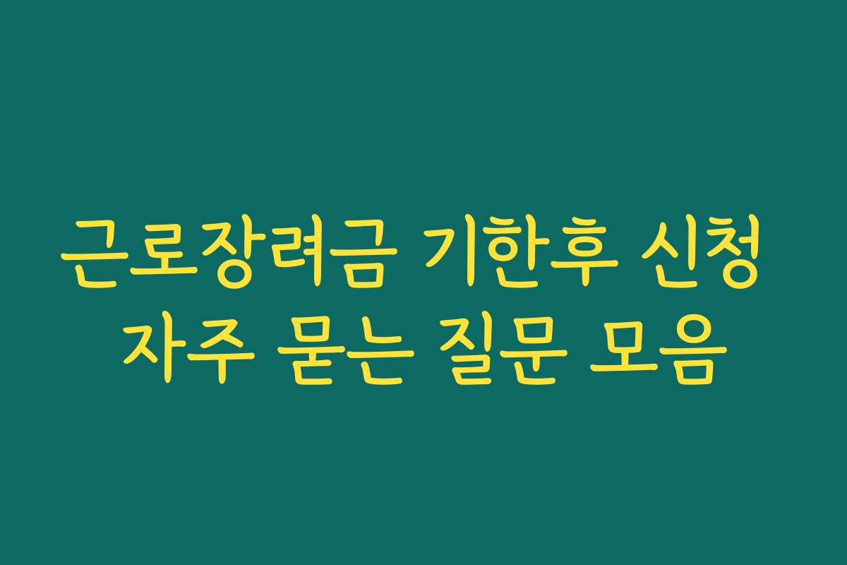 근로장려금 기한후 신청 자주 묻는 질문 모음 근로장려금 기한후 신청 자주 묻는 질문 모음