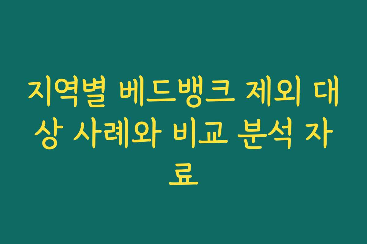 지역별 베드뱅크 제외 대상 사례와 비교 분석 자료