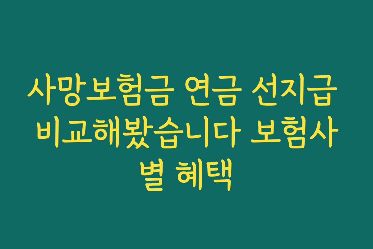 사망보험금 연금 선지급 비교해봤습니다 보험사별 혜택 사망보험금 연금 선지급 비교해봤습니다 보험사별 혜택