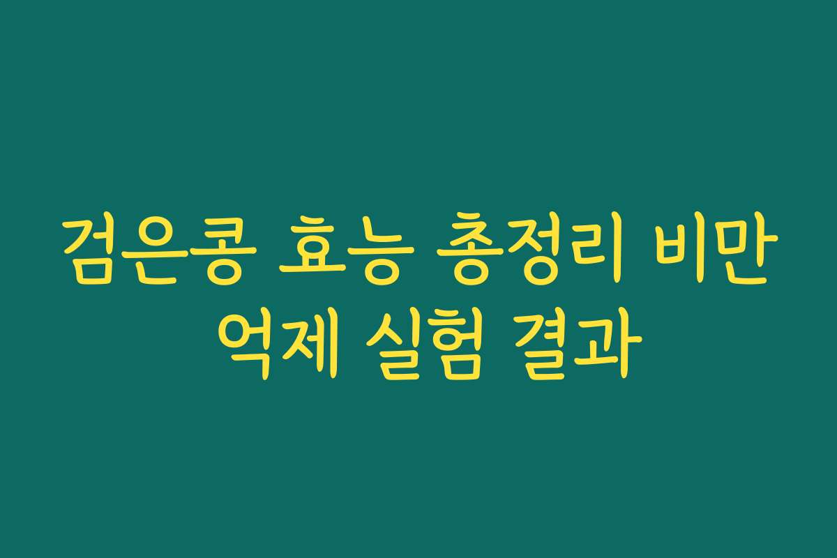 검은콩 효능 총정리 비만 억제 실험 결과 검은콩 효능 총정리 비만 억제 실험 결과
