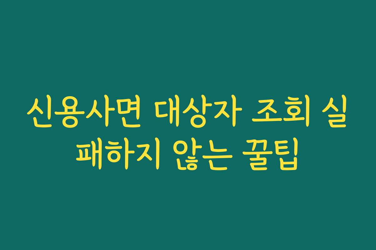 신용사면 대상자 조회 실패하지 않는 꿀팁
