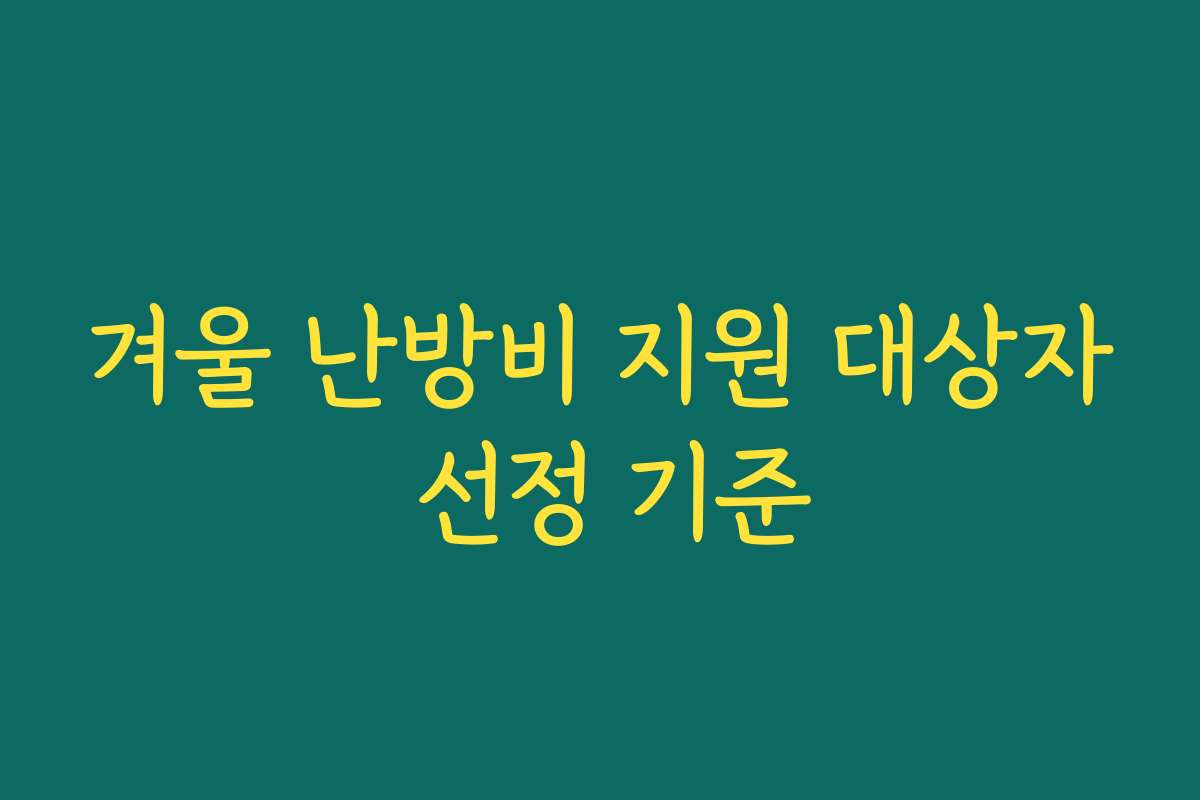 겨울 난방비 지원 대상자 선정 기준 겨울 난방비 지원 대상자 선정 기준