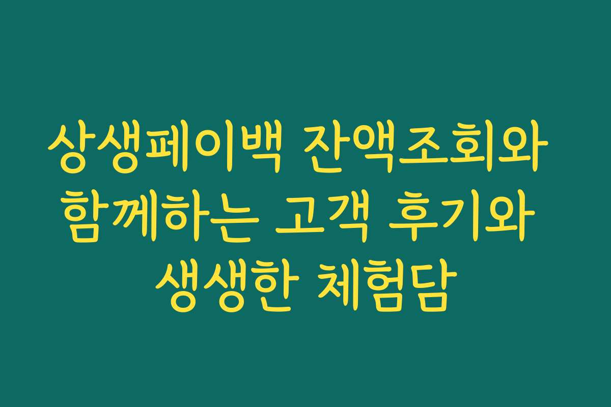 상생페이백 잔액조회와 함께하는 고객 후기와 생생한 체험담