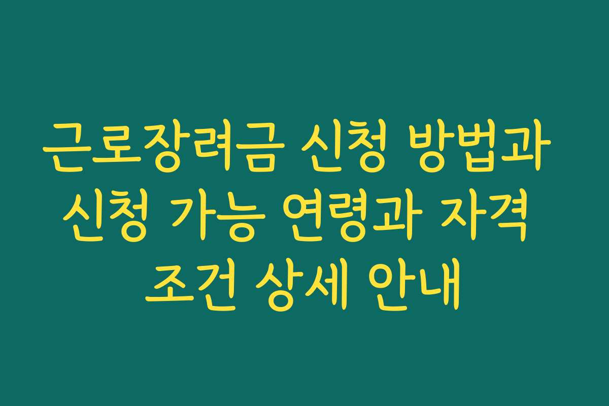 근로장려금 신청 방법과 신청 가능 연령과 자격 조건 상세 안내