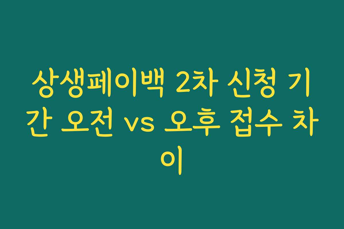 상생페이백 2차 신청 기간 오전 vs 오후 접수 차이 상생페이백 2차 신청 기간 오전 vs 오후 접수 차이