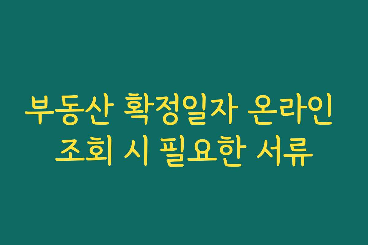 부동산 확정일자 온라인 조회 시 필요한 서류 부동산 확정일자 온라인 조회 시 필요한 서류