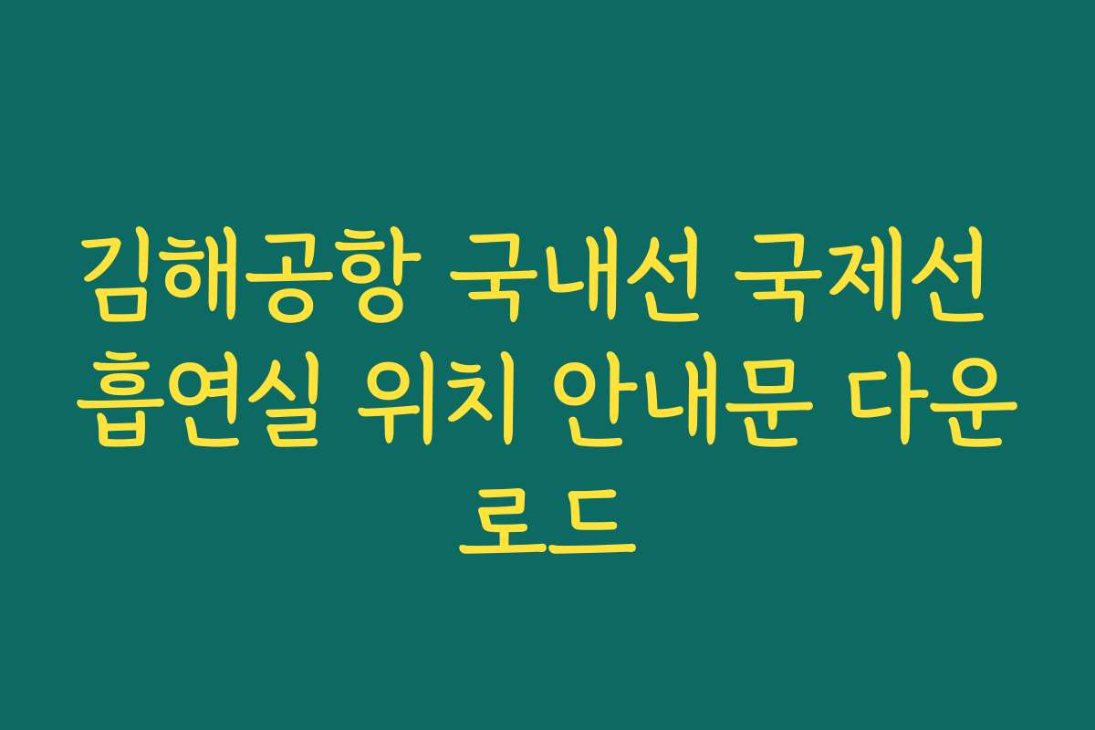 김해공항 국내선 국제선 흡연실 위치 안내문 다운로드 김해공항 국내선 국제선 흡연실 위치 안내문 다운로드