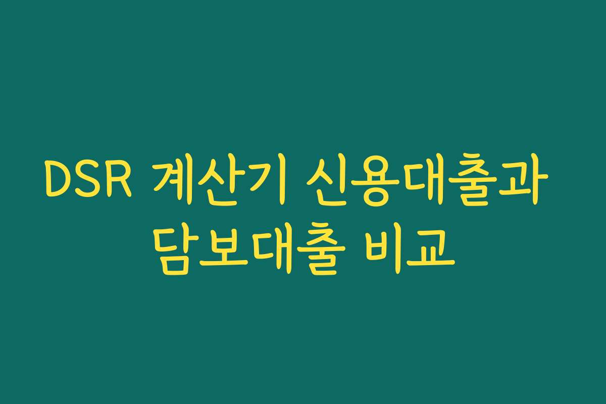 DSR 계산기 신용대출과 담보대출 비교 DSR 계산기 신용대출과 담보대출 비교