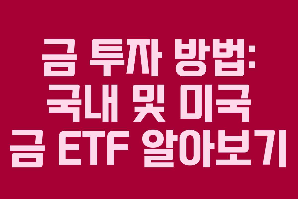 금 투자 방법: 국내 및 미국 금 ETF 알아보기 금 투자 방법: 국내 및 미국 금 ETF 알아보기