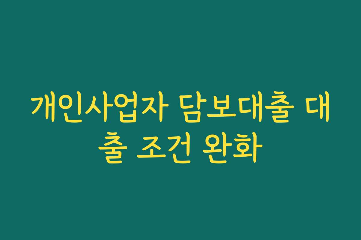 개인사업자 담보대출 대출 조건 완화
