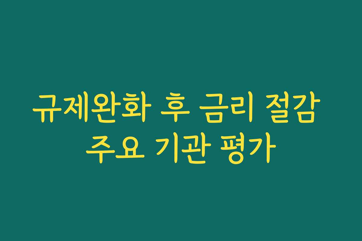 규제완화 후 금리 절감 주요 기관 평가