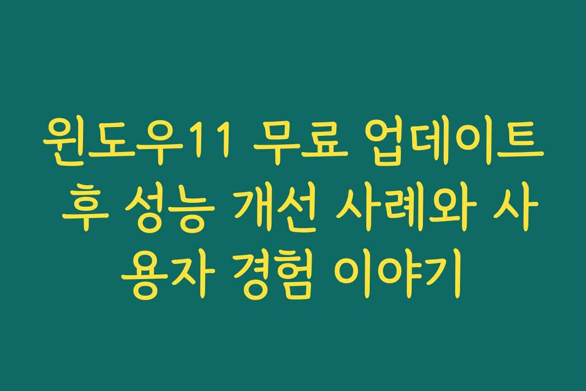 윈도우11 무료 업데이트 후 성능 개선 사례와 사용자 경험 이야기